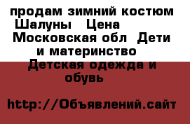 продам зимний костюм Шалуны › Цена ­ 3 000 - Московская обл. Дети и материнство » Детская одежда и обувь   